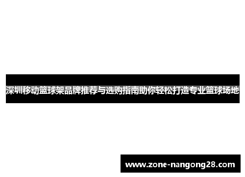 深圳移动篮球架品牌推荐与选购指南助你轻松打造专业篮球场地