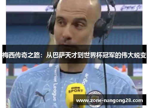 梅西传奇之路：从巴萨天才到世界杯冠军的伟大蜕变