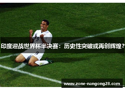 印度迎战世界杯半决赛：历史性突破或再创辉煌？