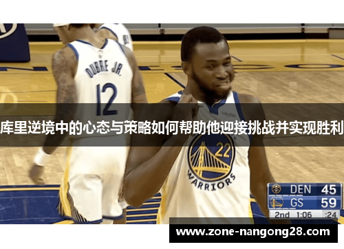 库里逆境中的心态与策略如何帮助他迎接挑战并实现胜利