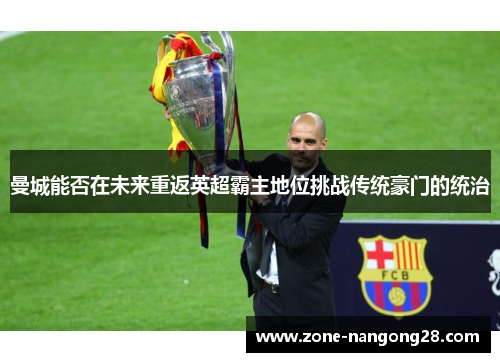 曼城能否在未来重返英超霸主地位挑战传统豪门的统治