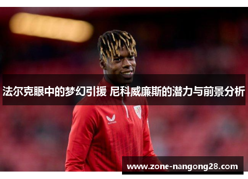 法尔克眼中的梦幻引援 尼科威廉斯的潜力与前景分析