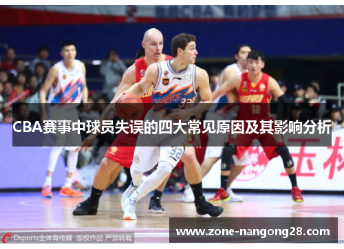 CBA赛事中球员失误的四大常见原因及其影响分析
