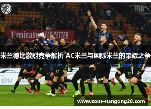 米兰德比激烈竞争解析 AC米兰与国际米兰的荣耀之争