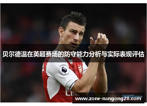 贝尔德温在英超赛场的防守能力分析与实际表现评估