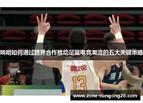 姚明如何通过跨界合作推动足篮电竞潮流的五大关键策略