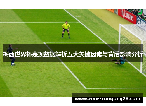 梅西世界杯表现数据解析五大关键因素与背后影响分析