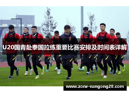 U20国青赴泰国拉练重要比赛安排及时间表详解
