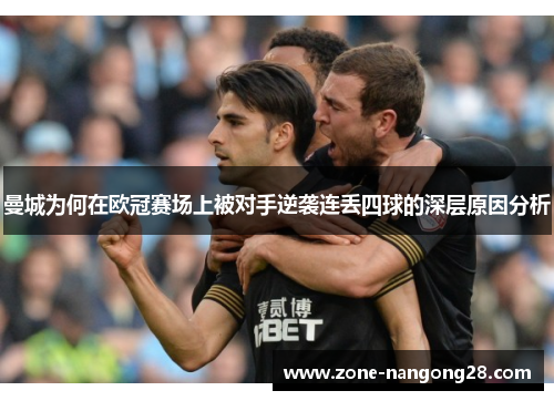 曼城为何在欧冠赛场上被对手逆袭连丢四球的深层原因分析