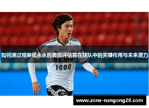 如何通过观察侯永永的表现评估其在球队中的关键作用与未来潜力