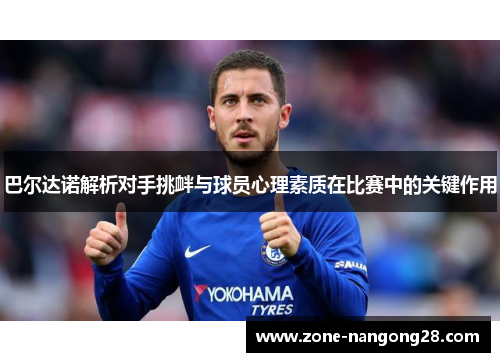 巴尔达诺解析对手挑衅与球员心理素质在比赛中的关键作用