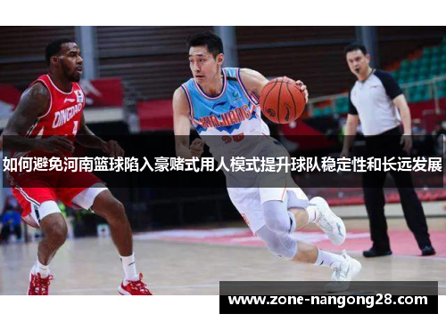 如何避免河南篮球陷入豪赌式用人模式提升球队稳定性和长远发展